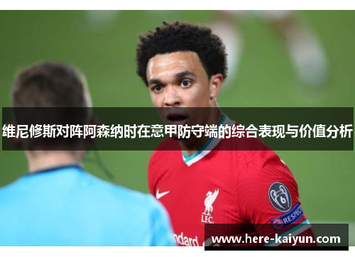 维尼修斯对阵阿森纳时在意甲防守端的综合表现与价值分析 维尼修斯对阵阿森纳时在意甲防守端的综合表现与价值分析