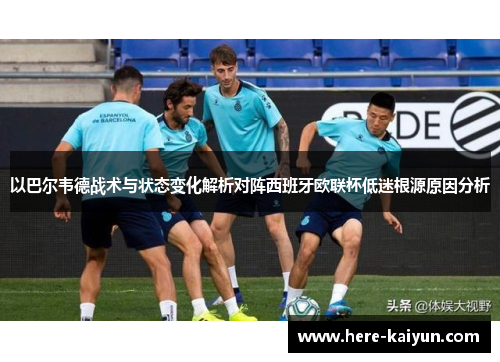 以巴尔韦德战术与状态变化解析对阵西班牙欧联杯低迷根源原因分析 以巴尔韦德战术与状态变化解析对阵西班牙欧联杯低迷根源原因分析