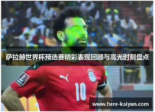萨拉赫世界杯预选赛精彩表现回顾与高光时刻盘点 萨拉赫世界杯预选赛精彩表现回顾与高光时刻盘点