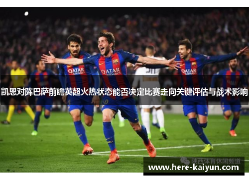 凯恩对阵巴萨前瞻英超火热状态能否决定比赛走向关键评估与战术影响 凯恩对阵巴萨前瞻英超火热状态能否决定比赛走向关键评估与战术影响
