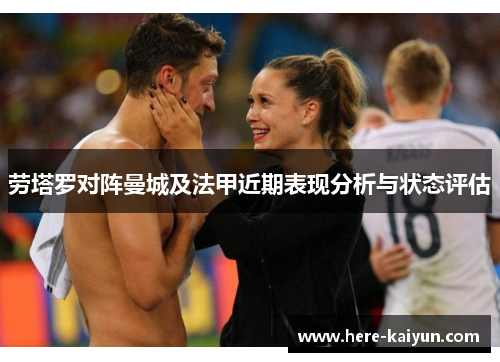 劳塔罗对阵曼城及法甲近期表现分析与状态评估 劳塔罗对阵曼城及法甲近期表现分析与状态评估