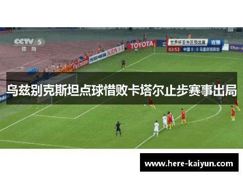 乌兹别克斯坦点球惜败卡塔尔止步赛事出局