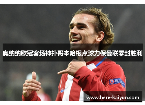 奥纳纳欧冠客场神扑哥本哈根点球力保曼联零封胜利 奥纳纳欧冠客场神扑哥本哈根点球力保曼联零封胜利