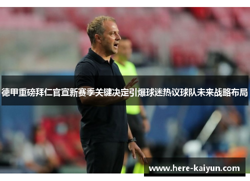 德甲重磅拜仁官宣新赛季关键决定引爆球迷热议球队未来战略布局