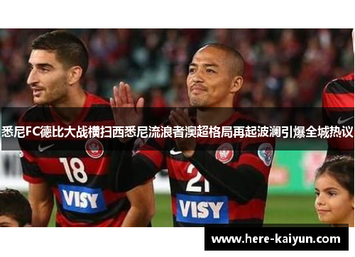 悉尼FC德比大战横扫西悉尼流浪者澳超格局再起波澜引爆全城热议 悉尼FC德比大战横扫西悉尼流浪者澳超格局再起波澜引爆全城热议