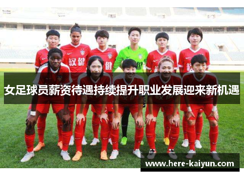 女足球员薪资待遇持续提升职业发展迎来新机遇