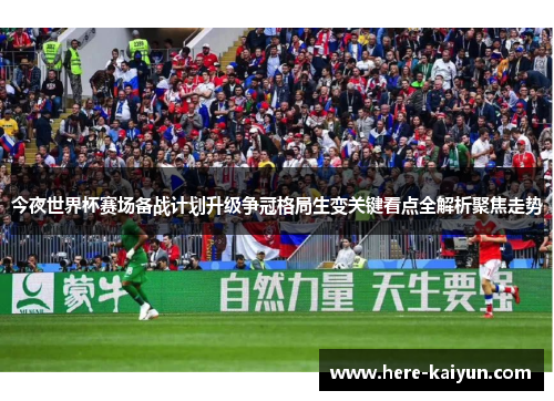 今夜世界杯赛场备战计划升级争冠格局生变关键看点全解析聚焦走势 今夜世界杯赛场备战计划升级争冠格局生变关键看点全解析聚焦走势