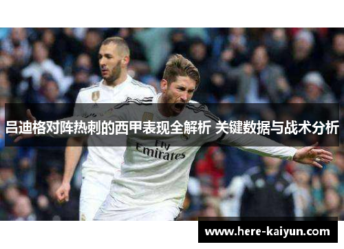 吕迪格对阵热刺的西甲表现全解析 关键数据与战术分析