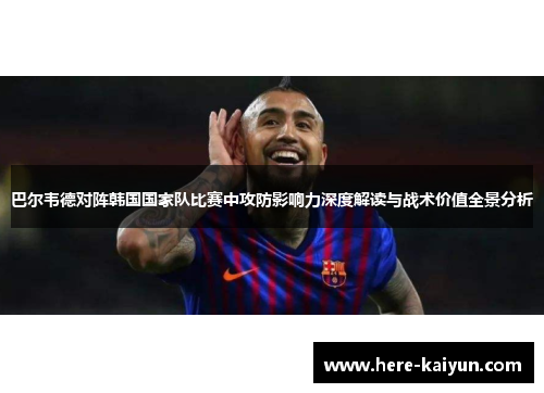 巴尔韦德对阵韩国国家队比赛中攻防影响力深度解读与战术价值全景分析