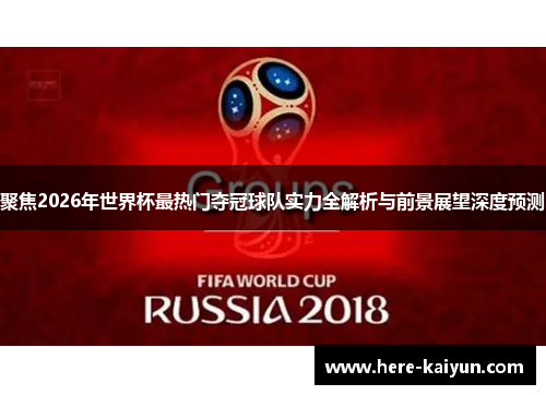 聚焦2026年世界杯最热门夺冠球队实力全解析与前景展望深度预测