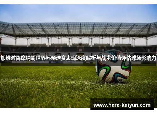 加维对阵摩纳哥世界杯预选赛表现深度解析与战术价值评估球场影响力 加维对阵摩纳哥世界杯预选赛表现深度解析与战术价值评估球场影响力