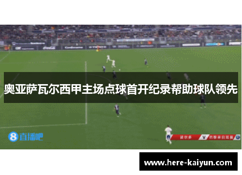 奥亚萨瓦尔西甲主场点球首开纪录帮助球队领先 奥亚萨瓦尔西甲主场点球首开纪录帮助球队领先